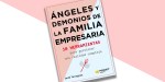 ANGELES Y DEMONIOS DE LA FAMILIA EMPRESARIA