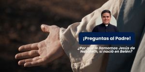 (VIDEO) ¿Por qué es &#8220;Jesús de Nazaret&#8221;, si nació en Belén? &#8211; Preguntas al padre
