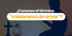 (VIDEO) ¿Conoces el término “misioneros de amor”?