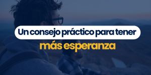 (VIDEO) Un consejo práctico para tener más esperanza