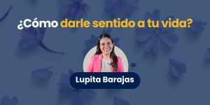 (VIDEO) ¿Cómo darle sentido a tu vida? Lupita Barajas