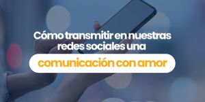 (VIDEO) Cómo transmitir en nuestras redes sociales una comunicación con amor