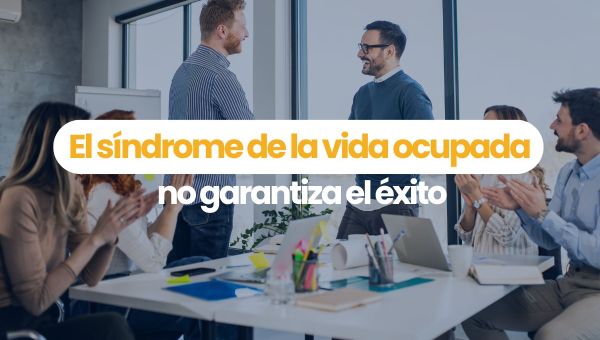 síndrome de la vida ocupada qué es y por qué no garantiza el éxito